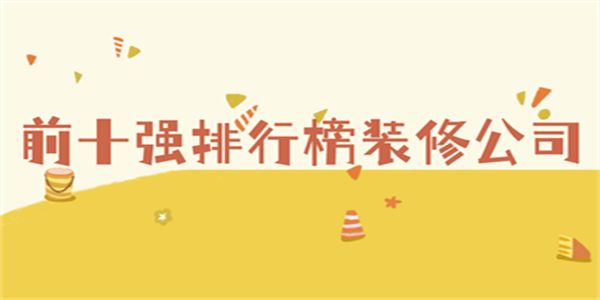 前十強排行榜裝修公司(綜合實(shí)力)